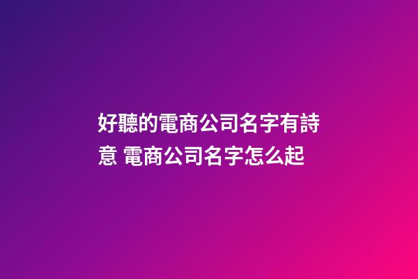 好聽的電商公司名字有詩意 電商公司名字怎么起